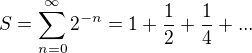 $S=\sum_{n=0}^{\infty }2^{-n}=1+\frac{1}{2}+\frac{1}{4}+...$