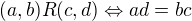 $(a,b)R(c,d) \Leftrightarrow ad=bc$