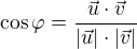 $\cos \varphi = \frac {\vec{u} \cdot \vec{v}}{|\vec{u}| \cdot |\vec{v}|}$