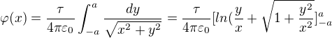 $\varphi (x)=\frac{\tau }{4\pi \varepsilon _{0}}\int_{-a}^{a}\frac{dy}{\sqrt{x^{2}+y^{2}}}=\frac{\tau }{4\pi \varepsilon _{0}}[ln(\frac{y}{x}+\sqrt{1+\frac{y^{2}}{x^{2}}}]_{-a}^{a}$