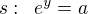 $s:\enspace e^y=a$