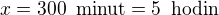 $x=300\enspace \text{minut} = 5\enspace \text{hodin}$