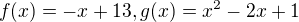 $f(x)=-x+13,g(x)= x^{2}-2x+1$