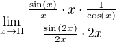 $\lim_{x\to\Pi }\frac{\frac{\sin \left(x\right)}{x}\cdot x\cdot \frac{1}{\cos \left(x\right)}}{\frac{\sin \left(2x\right)}{2x}\cdot 2x}$