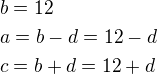 $b=12\nla=b-d=12-d\nlc=b+d=12+d$
