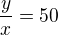 $\frac{y}{x}=50$