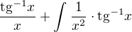 $\frac{\text{tg}^{-1}x}{x} + \int_{}^{}\frac{1}{x^{2}}\cdot \text{tg}^{-1}x$