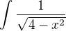 $\int_{}^{}\frac{1}{\sqrt{4-x^{2}}}$