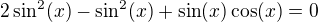 $2 \sin ^2(x)-\sin ^2(x) +\sin(x)\cos (x)=0$
