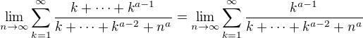 $\lim_{n\to\infty}\sum_{k=1}^{\infty}\frac{k+\cdots+k^{a-1}}{k+\cdots+k^{a-2}+n^a}=\lim_{n\to\infty}\sum_{k=1}^{\infty}\frac{k^{a-1}}{k+\cdots+k^{a-2}+n^a}$