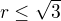 $r \leq \sqrt{3}$