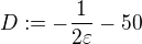 $D:=-\frac{1}{2\varepsilon} - 50$