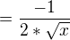 $=\frac{-1}{2*\sqrt{x}}$
