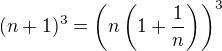 $(n+1)^3=\left(n\left(1+\frac 1n\right)\right)^3$