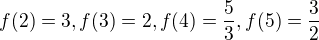 $f(2)=3, f(3)=2, f(4)=\frac{5}{3}, f(5)=\frac{3}{2}$