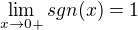 $\lim_{x\to0+} sgn (x) = 1$