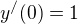 $y^{/}(0)=1$