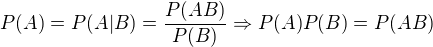 $P(A) = P(A|B) = \frac{P(AB)}{P(B)} \Rightarrow P(A)P(B) = P(AB)$