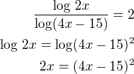 kopírovat do textarea $\frac{\log\,2x}{\log(4x-15)}=2\\\log\,2x=\log(4x-15)^2\\2x=(4x-15)^2$