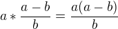 $a*\frac{a-b}{b}=\frac{a(a-b)}{b}$