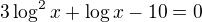 kopírovat do textarea $3\log^2{x}+\log{x}-10=0$