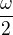 $\frac\omega2$