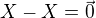 $X - X = \vec {0}$