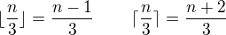$\lfloor \frac n3\rfloor=\frac{n-1}3\,\qquad\lceil\frac n3\rceil =\frac {n+2}3$