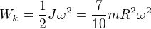 $W_{k}=\frac{1}{2}J\omega ^{2}=\frac{7}{10}mR^{2}\omega ^{2}$