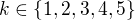 $k\in \{1, 2, 3, 4, 5\}$