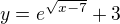 $y=e^{\sqrt{x-7}}+3$
