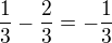 $\frac{1}{3} - \frac{2}{3}=- \frac{1}{3}$