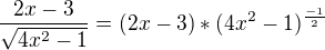 $\frac{2x-3}{\sqrt{4x^{2}-1}}=(2x-3)*(4x^{2}-1)^{\frac{-1}{2}}$