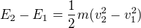 $E_2-E_1=\frac12m(v^2_2-v^2_1)$