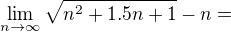 $\lim_{n\to\infty }\sqrt{n^{2}+1.5n+1}-n=$