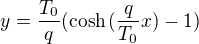 $y=\frac{T_0}{q}(\cosh{(\frac{q}{T_0}x)-1})$