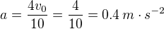 $a=\frac{4v_{0}}{10}=\frac{4}{10}=0.4\:m\cdot s^{-2}$