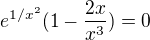 $e^{1/x^{2}}(1-\frac{2x}{x^{3}})=0$