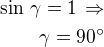 $\sin\,\gamma=1\,\Rightarrow\\\gamma=90^\circ$