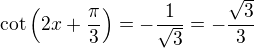 $\cot\Big(2x+\frac{\pi}{3}\Big)=-\frac{1}{\sqrt{3}}=-\frac{\sqrt{3}}{3}$