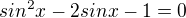 $sin^2x-2sinx-1=0$