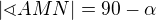 $|\sphericalangle AMN|= 90- \alpha$