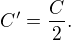 $C' = \frac{C}{2}.$