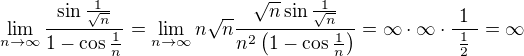$\lim_{n\to\infty }\frac{\sin \frac{1}{\sqrt{n}}}{1-\cos \frac{1}{n}}=\lim_{n\to\infty }n\sqrt{n}\frac{\sqrt{n}\sin \frac{1}{\sqrt{n}}}{n^2\(1-\cos \frac{1}{n}\)}=\infty\cdot\infty\cdot\frac{\ 1\ }{\ \frac{1}{2}\ }=\infty$