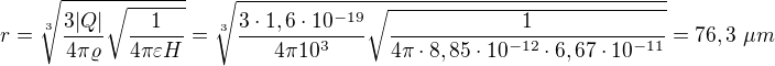 $r=\sqrt[3]{\frac{3|Q|}{4\pi\varrho}\sqrt{\frac1{4\pi\varepsilon H}}}=\sqrt[3]{\frac{3\cdot1,6\cdot10^{-19}}{4\pi 10^3}\sqrt{\frac1{4\pi\cdot8,85\cdot10^{-12}\cdot6,67\cdot10^{-11}}}}=76,3\ \mu m$