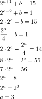 $2^{a+1}+b=15\nl2^{a-2}+b=1\nl2\cdot 2^a+b=15\nl\frac{2^a}{4}+b=1\nl2\cdot 2^a-\frac{2^a}{4}=14\nl8\cdot 2^a-2^a=56\nl7\cdot 2^a=56\nl2^a=8\nl2^a=2^3\nla=3$