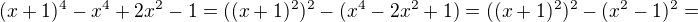 $(x + 1)^4 - x^4 + 2x^2 - 1=((x +1)^2)^2-(x^4 -2x^2 +1)=((x +1)^2)^2-(x^2 -1)^2 =$