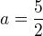 $a=\frac{5}{2}$