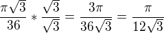 $\frac{\pi\sqrt{3}}{36}*\frac{\sqrt{3}}{\sqrt{3}}=\frac{3\pi}{36\sqrt{3}}=\frac{\pi}{12\sqrt{3}}$