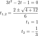kopírovat do textarea $3t^2-2t-1=0\\t_{1,2}=\frac{2\pm\sqrt{4+12}}{6}\\t_1=1\\t_2=-\frac 13$